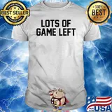 Lots of game left shirt