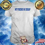 My friend is cheap Shirt