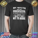 My mouth gets real disrespectful when im mad that is why i try not to argue shirt