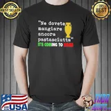 Ne Dovete Mangiare Ancora Pastsciutta It's Coming To Rome Shirt Unisex