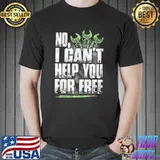 No I Can't Help You For Free Shirt