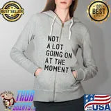 Not a Lot Going On at The Moment Funny Lazy Bored Sarcastic T-Shirt Full Zip Hooded