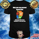 Only you can prevent forest fires seriously we’ve been defunded it’s just you now shirt