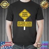 Roadwork Road work Ahead I Hope It Does Funny Vine T-Shirt