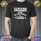 Sarcasm Because Killing People Is Illegal Shirt