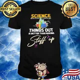 Science Because Figure Things Out IS Better Than Making Stuff Up Shirt