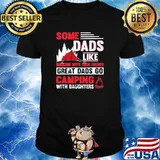 Some Dads Like Drinking With Their Friends Great Dads Go Camping With Daughters Shirt