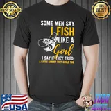 Some Men Say I Fish Like A Girl I Say If They Tried A Little Harder They Could Too Shirt
