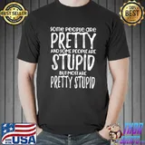 Some People Are Pretty And Some Are Stupid Novelty Humor T-Shirt Unisex