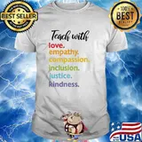 Teach with love empathy compassion inclusion justice kindness shirt