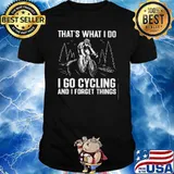 That's What I Do I Go Cycling And I Forget Things Shirt
