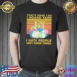 That's what i do i hoard yarn i hate people and i know things vintage shirt