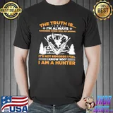 The Truth Is I'm Always Saddened When I Kill An Animal It's Not Remorse I Feel I Know Why I Am A Hunter Shirt