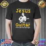There is nothing that jesus and the guitar can't get me through shirt