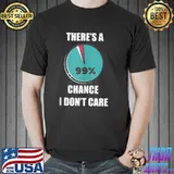 There’s a 99% chance I don’t care fun sarcastic slogan Shirt