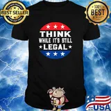 Think While its Still Legal Think While It Is Still Legal T-shirt