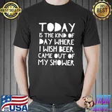 Today is the kind of day where i wish beer came out of my shower shirt