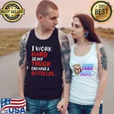 Trucker I Work Hard So My Truck Can Have A Better Life T-Shirt