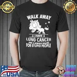 Unicorn Walk Away I Have Lung Cancer And A Serious Dislike For Stupid People Shirt