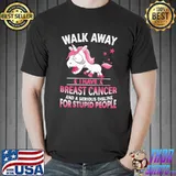 Walk Away I Have Breast Cancer And A Serious Dislike For Stupid People Unicorn Shirt
