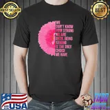 We Don't Know How Strong We Are Until Being Strong Is The Only Choice We Have Flower Shirt Unisex