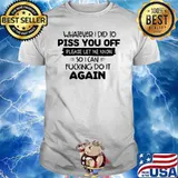 Whatever I Did To Piss You Off Please Let Me Know Again Shirt
