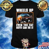 Wheels up even the fat boys can do it car shirt