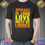 When Hate Is Loud Love Must Be Louder Yellow Shirt