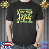 When People Bring Up Your Past Tell Them Jesus Dropped The Charges Shirt Unisex