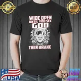 Wide Open Until You See God Then Brake Shirt