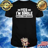 Yes I’m Single Now Is Your Chance shirt
