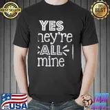 Yes They are All Mine Shirt