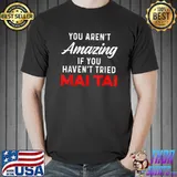 You aren't amazing if you haven't tried Mai Tai Funny Drinker T-Shirt
