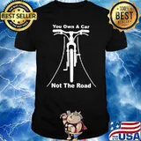 You Cycling Own A Car Not The Road Shirt