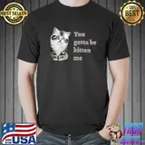 You Gotta Be Kitten Me cute sarcastic punny cat T-Shirt