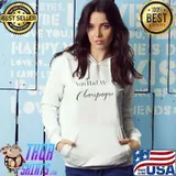 You Had Me At Champagne T-s Hoodie
