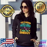 you matter until you multiply yourself times the speed of light squared then you energy T-Shirt Hoodie