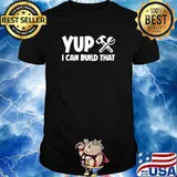 Yup I Can Build That T-Shirt