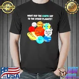Awesome Earth solar system planets what did the earth say to the other planets shirt