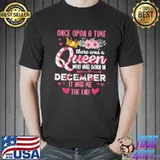 Awesome Flowers Once Upon A Time There Was A Queen Who Was Born In December It Was Me The End Shirt