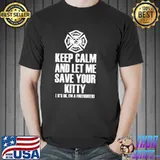 Awesome Keep Calm And Let Me Save Your Kitty It's Ok I'm A firefighter Shirt