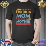 Awesome Official I Have Two Titles Mom And Mother And I Rock Them Both Shirt