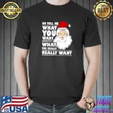 Awesome santa Claus Tell Me What You Want Funny Christmas T-Shirt Unisex