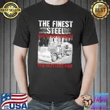 Awesome The Finest Steel Has To Go Through The Hottest Fire Shirt