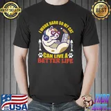 Best I Work Hard so My Cat Can Live a Better Life T- Unisex