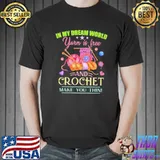 Best in My Dream World Yarn Is Free Crochet Shirt