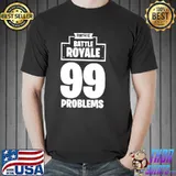 Fortnite Battle Royale 99 Problems Shirt Unisex