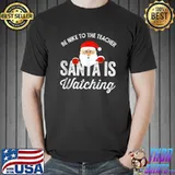 Funny Be Nice To The Teacher Santa Is Watching T-shirt