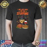 Funny i am just here for the Stuffing Happy Thanksgiving Turkey T Shirt