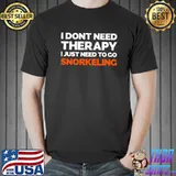 Funny I Don't Need Therapy, I Just Need To Go Snorkeling T-shirt